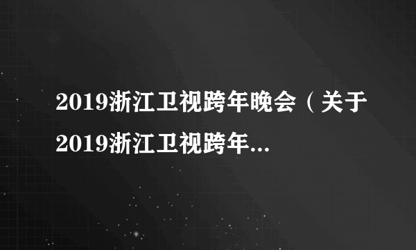 2019浙江卫视跨年晚会（关于2019浙江卫视跨年晚会的简介）