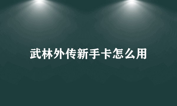 武林外传新手卡怎么用