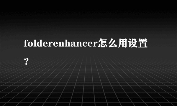 folderenhancer怎么用设置？