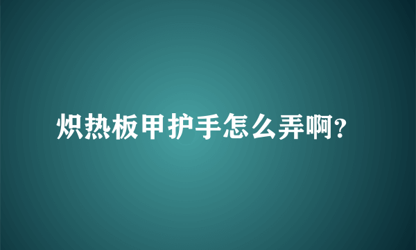 炽热板甲护手怎么弄啊？