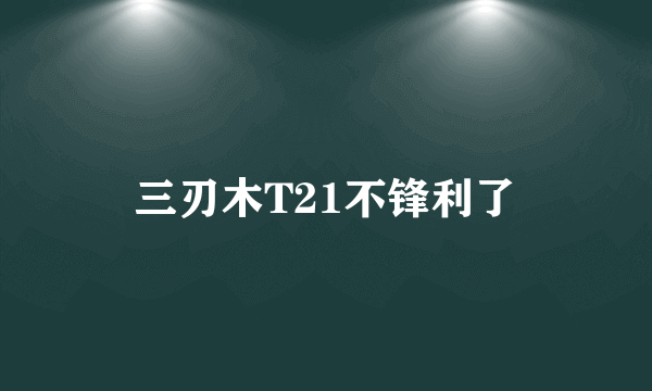 三刃木T21不锋利了