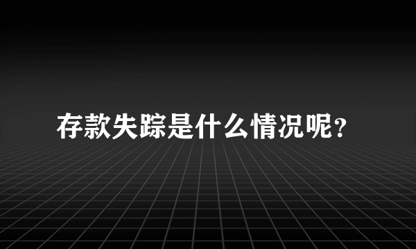 存款失踪是什么情况呢？