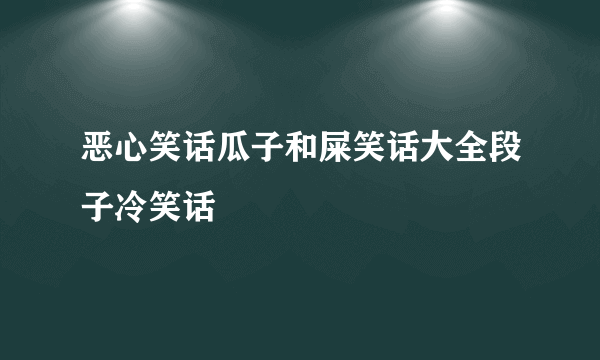 恶心笑话瓜子和屎笑话大全段子冷笑话