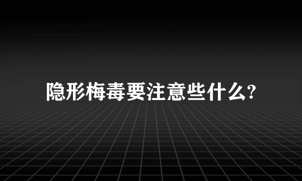 隐形梅毒要注意些什么?