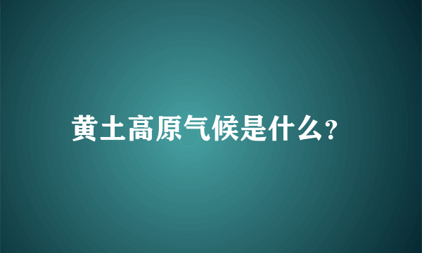 黄土高原气候是什么？