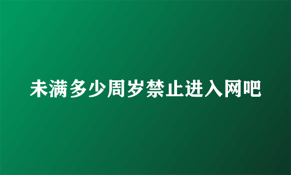 未满多少周岁禁止进入网吧