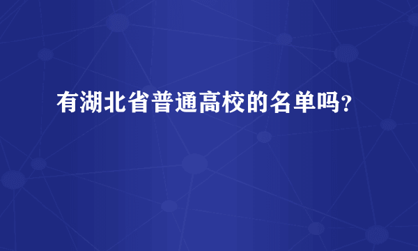 有湖北省普通高校的名单吗？