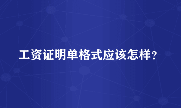 工资证明单格式应该怎样？