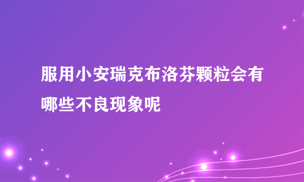 服用小安瑞克布洛芬颗粒会有哪些不良现象呢