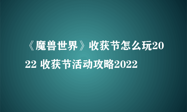 《魔兽世界》收获节怎么玩2022 收获节活动攻略2022