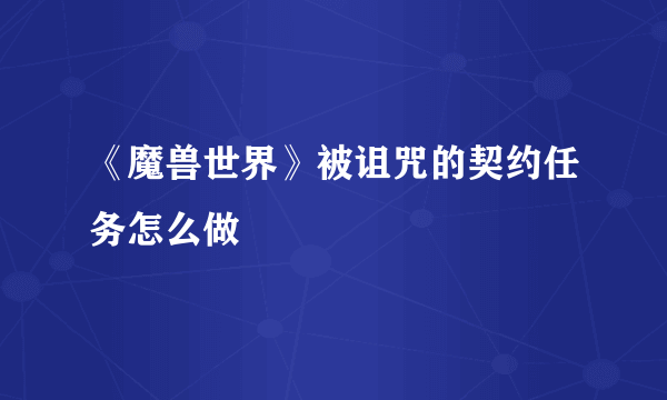 《魔兽世界》被诅咒的契约任务怎么做