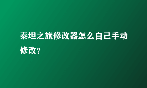 泰坦之旅修改器怎么自己手动修改？