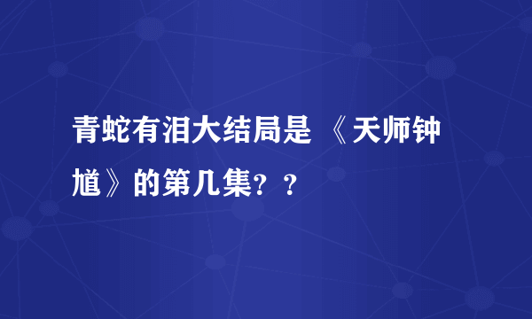 青蛇有泪大结局是 《天师钟馗》的第几集？？