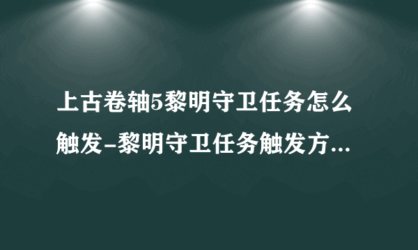 上古卷轴5黎明守卫任务怎么触发-黎明守卫任务触发方法攻略介绍