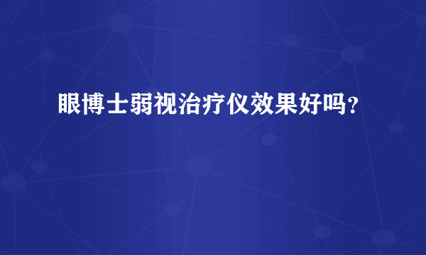 眼博士弱视治疗仪效果好吗？