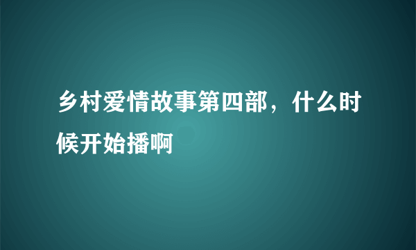 乡村爱情故事第四部，什么时候开始播啊