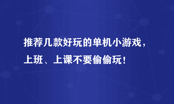 推荐几款好玩的单机小游戏，上班、上课不要偷偷玩！