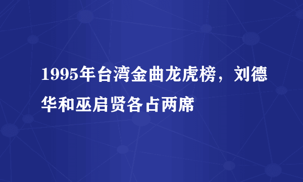 1995年台湾金曲龙虎榜，刘德华和巫启贤各占两席