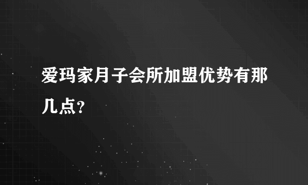 爱玛家月子会所加盟优势有那几点？