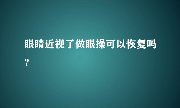 眼睛近视了做眼操可以恢复吗？