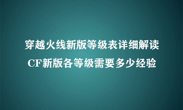 穿越火线新版等级表详细解读 CF新版各等级需要多少经验