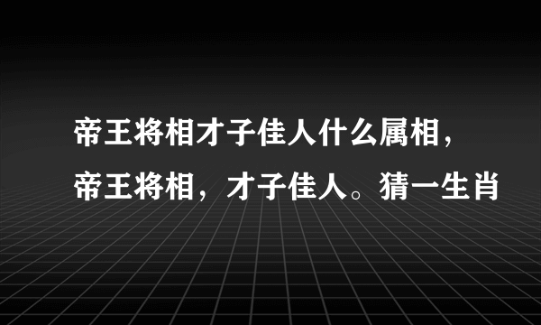 帝王将相才子佳人什么属相，帝王将相，才子佳人。猜一生肖