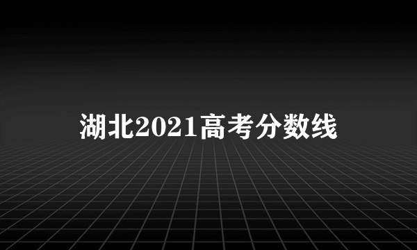 湖北2021高考分数线