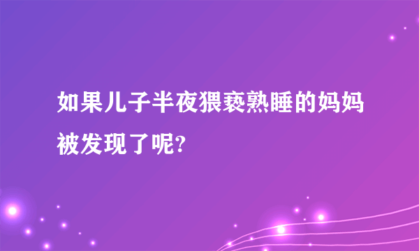 如果儿子半夜猥亵熟睡的妈妈被发现了呢?