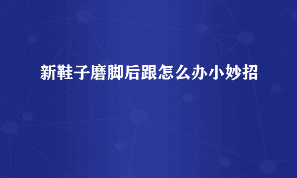 新鞋子磨脚后跟怎么办小妙招