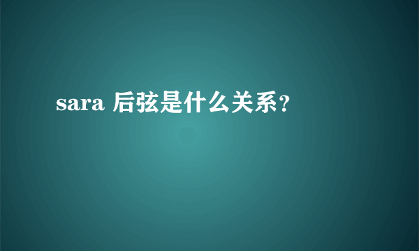 sara 后弦是什么关系？