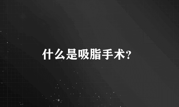 什么是吸脂手术？