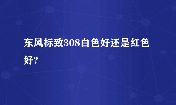 东风标致308白色好还是红色好?