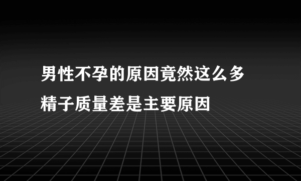 男性不孕的原因竟然这么多 精子质量差是主要原因