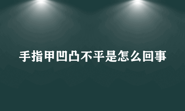 手指甲凹凸不平是怎么回事