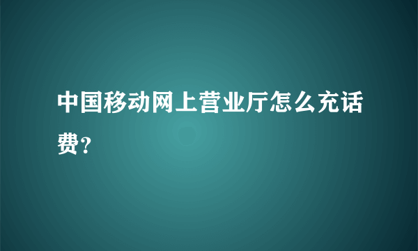 中国移动网上营业厅怎么充话费？