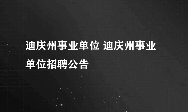 迪庆州事业单位 迪庆州事业单位招聘公告