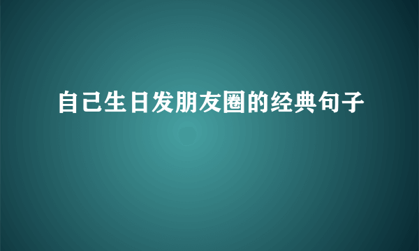 自己生日发朋友圈的经典句子