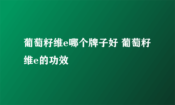 葡萄籽维e哪个牌子好 葡萄籽维e的功效