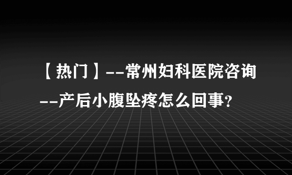 【热门】--常州妇科医院咨询--产后小腹坠疼怎么回事？