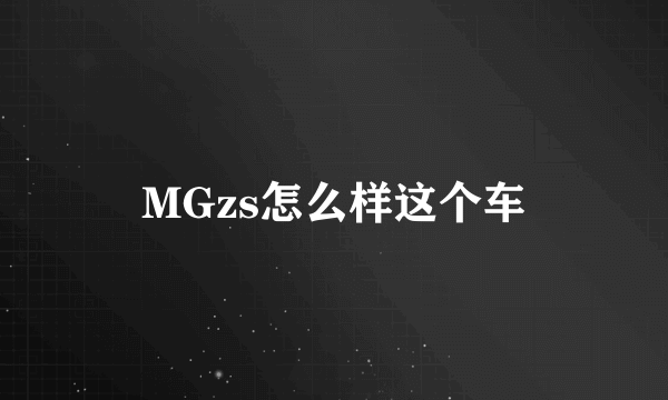 MGzs怎么样这个车