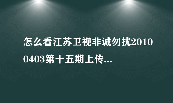 怎么看江苏卫视非诚勿扰20100403第十五期上传时间:2010-04-15 16:25:42