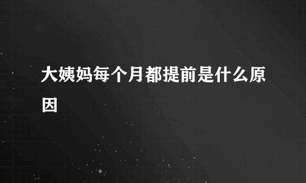 大姨妈每个月都提前是什么原因