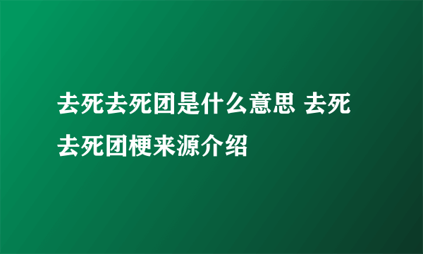 去死去死团是什么意思 去死去死团梗来源介绍