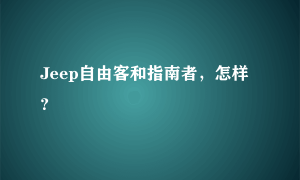 Jeep自由客和指南者，怎样？