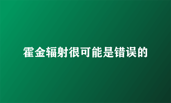 霍金辐射很可能是错误的