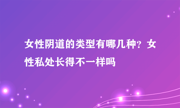 女性阴道的类型有哪几种？女性私处长得不一样吗