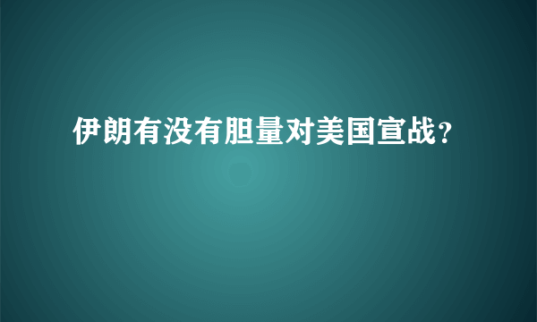 伊朗有没有胆量对美国宣战？