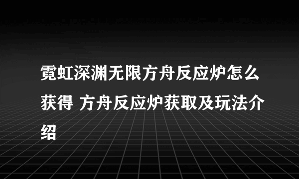 霓虹深渊无限方舟反应炉怎么获得 方舟反应炉获取及玩法介绍