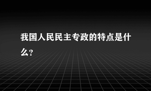 我国人民民主专政的特点是什么？