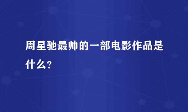 周星驰最帅的一部电影作品是什么？